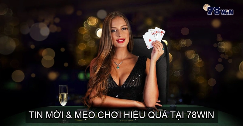 Tin mới & mẹo chơi hiệu quả tại 78WIN